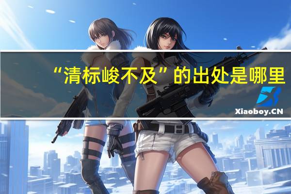 “清标峻不及”的出处是哪里