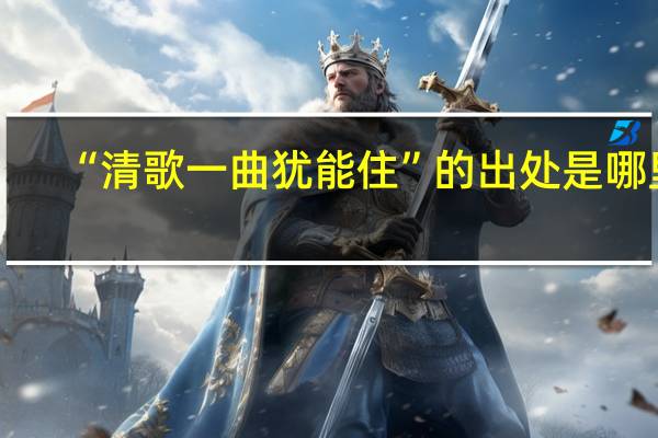 “清歌一曲犹能住”的出处是哪里