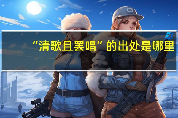 “清歌且罢唱”的出处是哪里