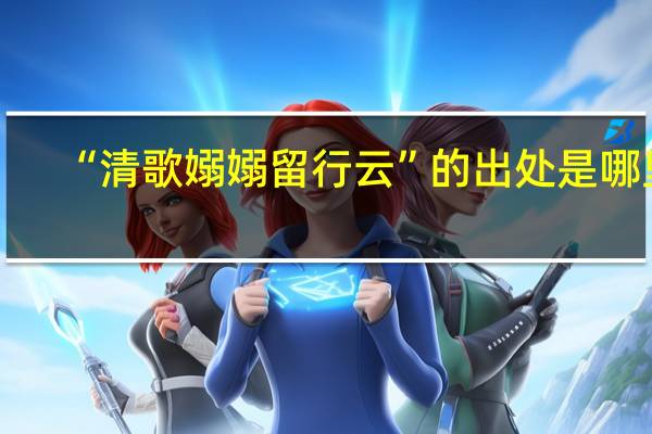 “清歌嫋嫋留行云”的出处是哪里