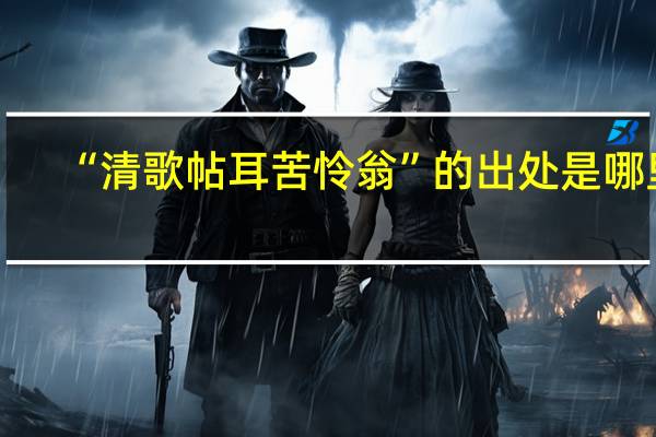 “清歌帖耳苦怜翁”的出处是哪里