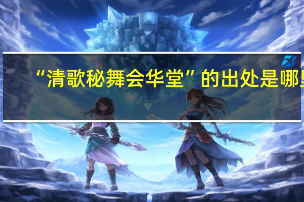 “清歌秘舞会华堂”的出处是哪里