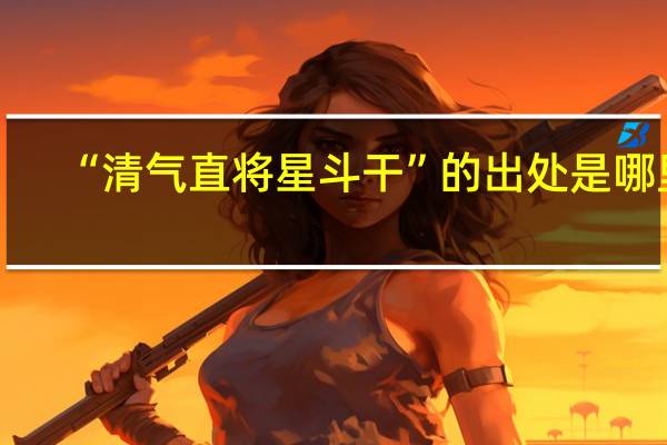 “清气直将星斗干”的出处是哪里