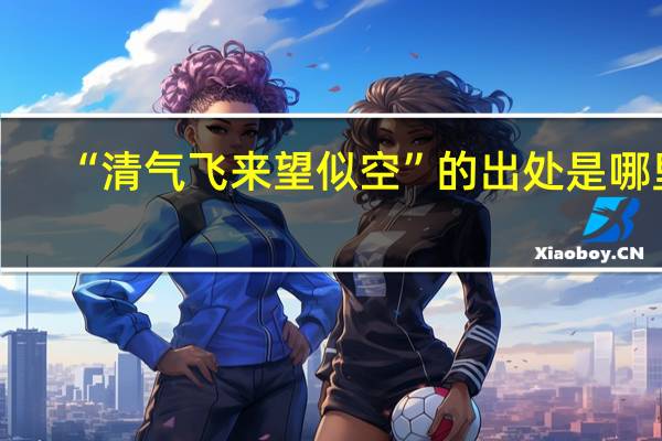 “清气飞来望似空”的出处是哪里