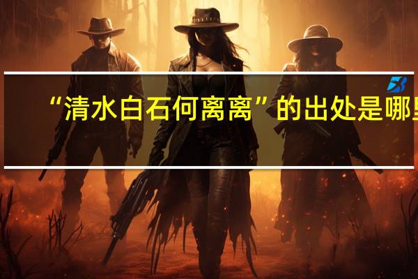 “清水白石何离离”的出处是哪里