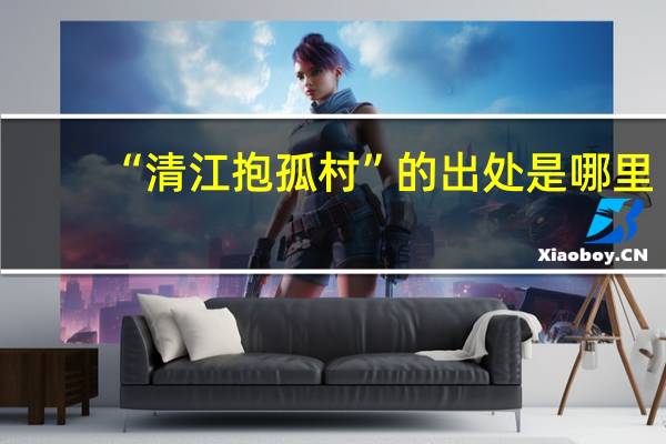 “清江抱孤村”的出处是哪里