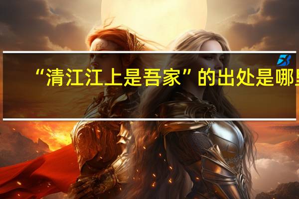 “清江江上是吾家”的出处是哪里