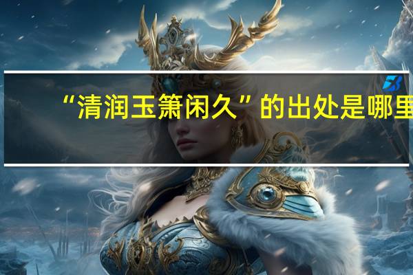 “清润玉箫闲久”的出处是哪里