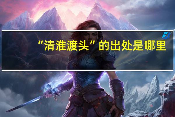 “清淮渡头”的出处是哪里