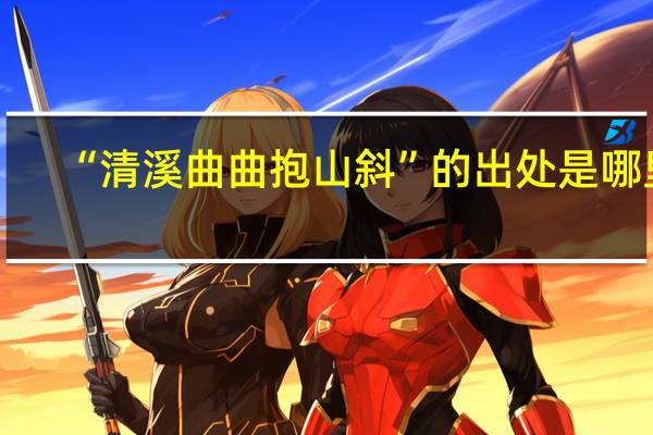 “清溪曲曲抱山斜”的出处是哪里