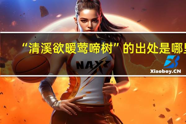 “清溪欲暖莺啼树”的出处是哪里