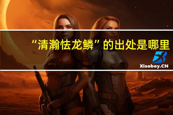 “清瀚怯龙鳞”的出处是哪里