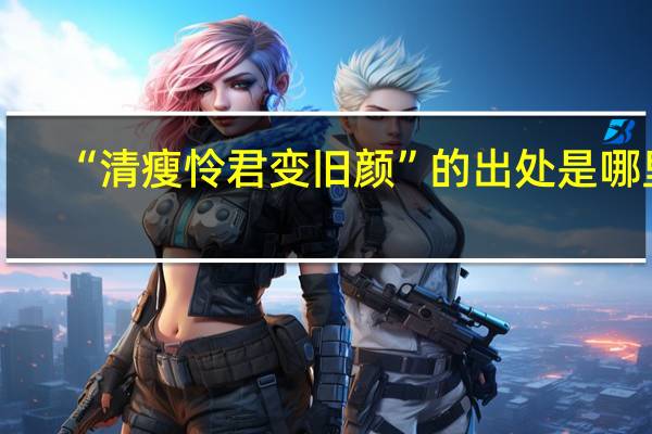 “清瘦怜君变旧颜”的出处是哪里