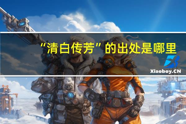 “清白传芳”的出处是哪里