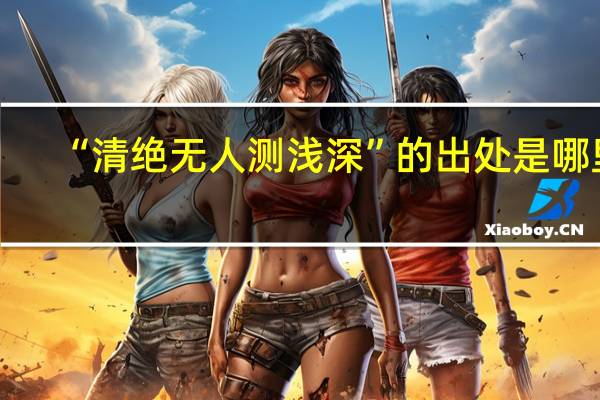 “清绝无人测浅深”的出处是哪里