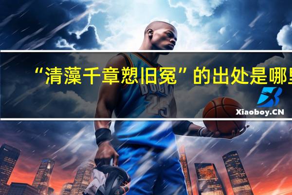 “清藻千章愬旧冤”的出处是哪里