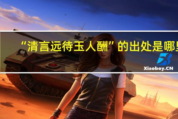 “清言远待玉人酬”的出处是哪里
