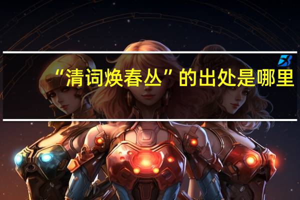 “清词焕春丛”的出处是哪里
