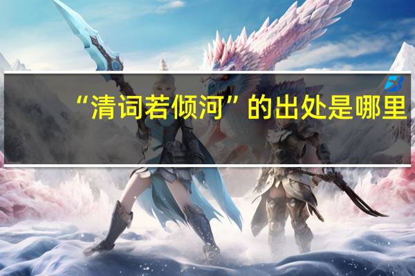 “清词若倾河”的出处是哪里