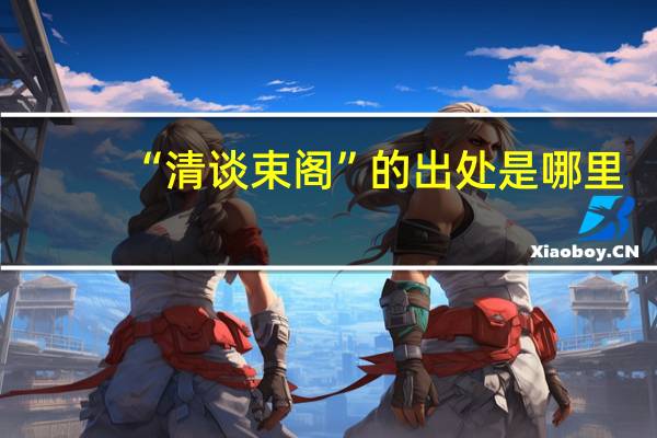 “清谈束阁”的出处是哪里