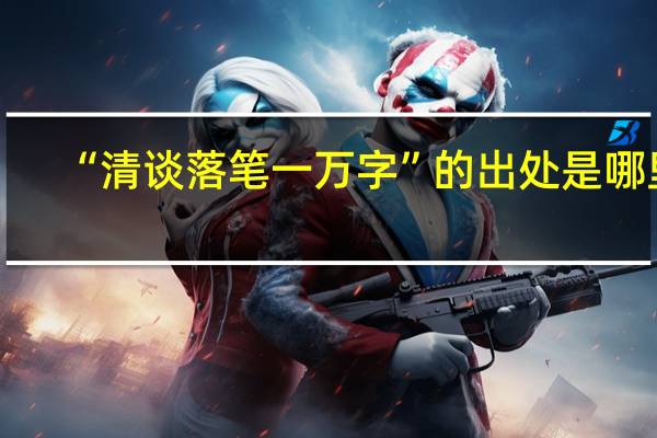 “清谈落笔一万字”的出处是哪里