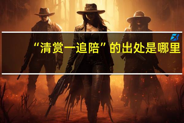 “清赏一追陪”的出处是哪里
