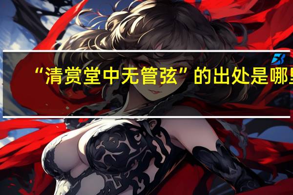 “清赏堂中无管弦”的出处是哪里