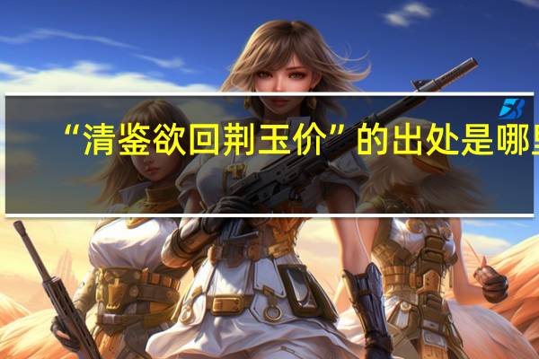 “清鉴欲回荆玉价”的出处是哪里