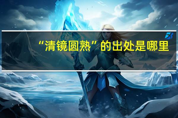 “清镜圆熟”的出处是哪里