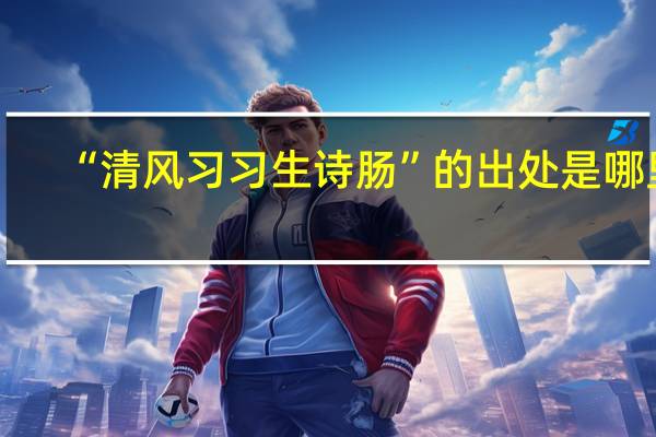 “清风习习生诗肠”的出处是哪里