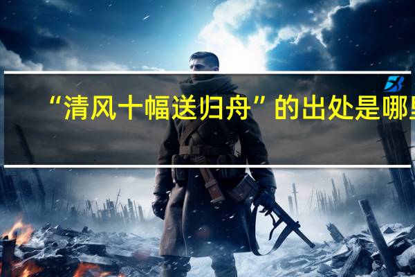 “清风十幅送归舟”的出处是哪里