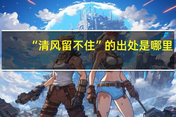 “清风留不住”的出处是哪里