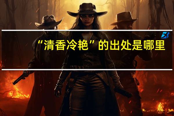 “清香冷艳”的出处是哪里