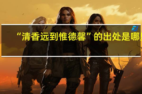 “清香远到惟德馨”的出处是哪里