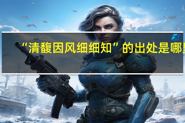“清馥因风细细知”的出处是哪里