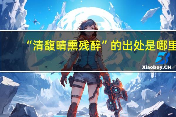 “清馥晴熏残醉”的出处是哪里