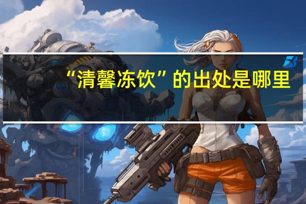 “清馨冻饮”的出处是哪里