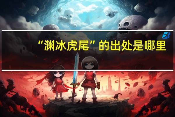 “渊冰虎尾”的出处是哪里