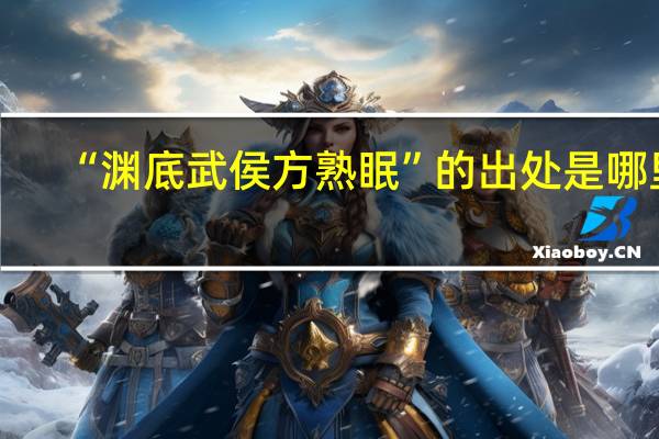 “渊底武侯方熟眠”的出处是哪里