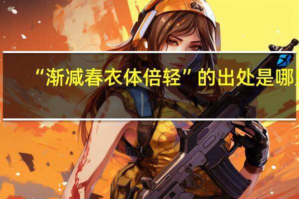 “渐减春衣体倍轻”的出处是哪里