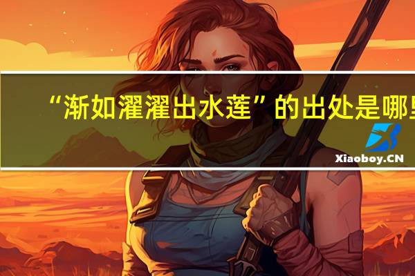 “渐如濯濯出水莲”的出处是哪里