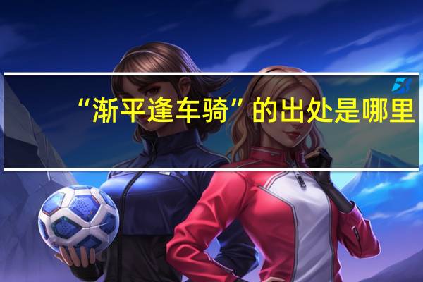 “渐平逢车骑”的出处是哪里