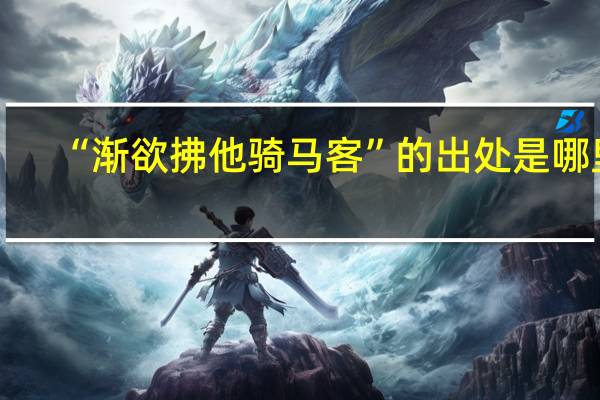 “渐欲拂他骑马客”的出处是哪里