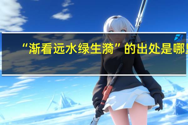“渐看远水绿生漪”的出处是哪里