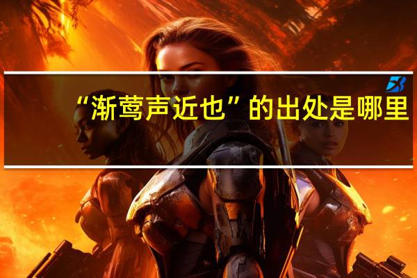 “渐莺声近也”的出处是哪里