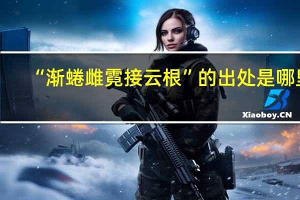 “渐蜷雌霓接云根”的出处是哪里