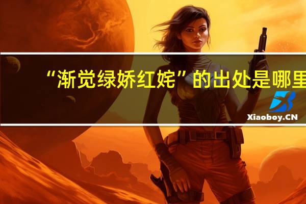 “渐觉绿娇红姹”的出处是哪里