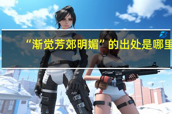 “渐觉芳郊明媚”的出处是哪里