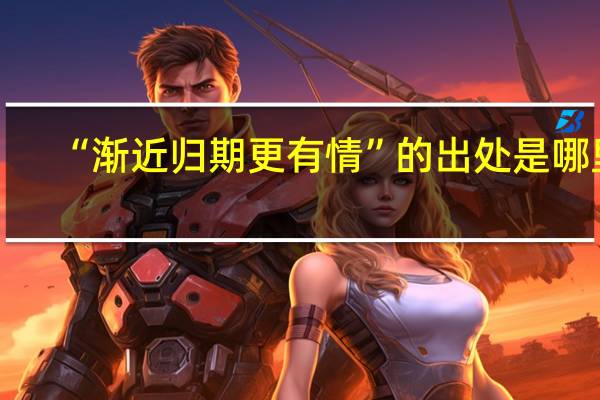 “渐近归期更有情”的出处是哪里