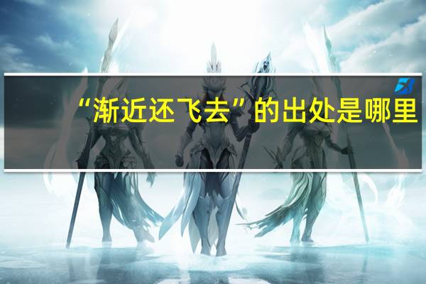 “渐近还飞去”的出处是哪里